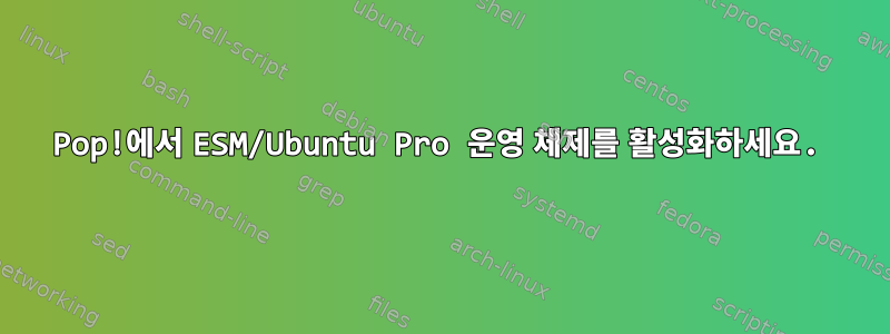 Pop!에서 ESM/Ubuntu Pro 운영 체제를 활성화하세요.