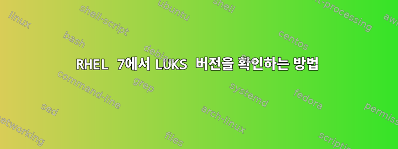 RHEL 7에서 LUKS 버전을 확인하는 방법