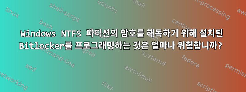 Windows NTFS 파티션의 암호를 해독하기 위해 설치된 Bitlocker를 프로그래밍하는 것은 얼마나 위험합니까?