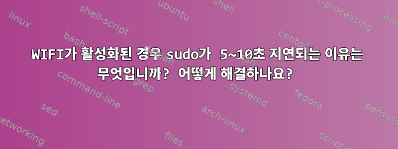 WIFI가 활성화된 경우 sudo가 5~10초 지연되는 이유는 무엇입니까? 어떻게 해결하나요?