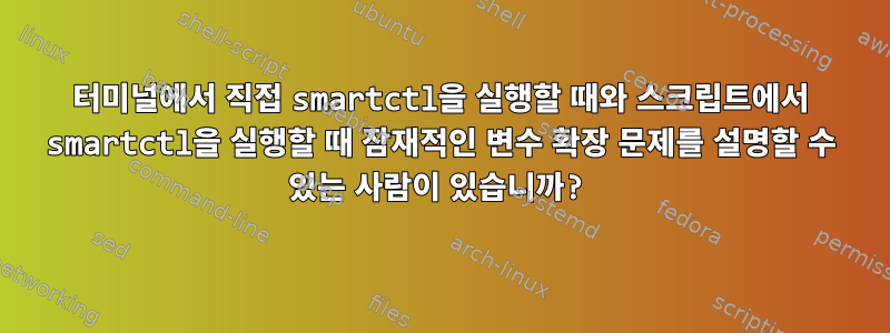 터미널에서 직접 smartctl을 실행할 때와 스크립트에서 smartctl을 실행할 때 잠재적인 변수 확장 문제를 설명할 수 있는 사람이 있습니까?