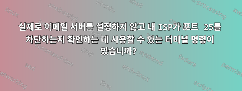 실제로 이메일 서버를 설정하지 않고 내 ISP가 포트 25를 차단하는지 확인하는 데 사용할 수 있는 터미널 명령이 있습니까?