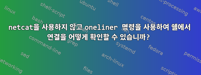 netcat을 사용하지 않고 oneliner 명령을 사용하여 쉘에서 연결을 어떻게 확인할 수 있습니까?