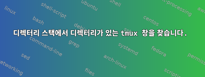 디렉터리 스택에서 디렉터리가 있는 tmux 창을 찾습니다.