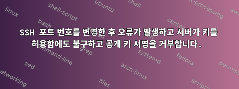 SSH 포트 번호를 변경한 후 오류가 발생하고 서버가 키를 허용함에도 불구하고 공개 키 서명을 거부합니다.