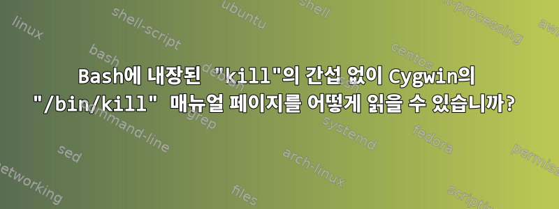 Bash에 내장된 "kill"의 간섭 없이 Cygwin의 "/bin/kill" 매뉴얼 페이지를 어떻게 읽을 수 있습니까?