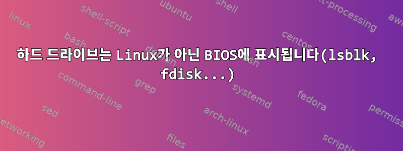 하드 드라이브는 Linux가 아닌 BIOS에 표시됩니다(lsblk, fdisk...)