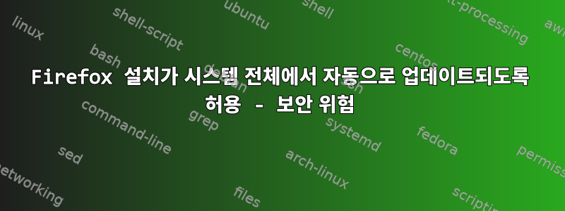 Firefox 설치가 시스템 전체에서 자동으로 업데이트되도록 허용 - 보안 위험