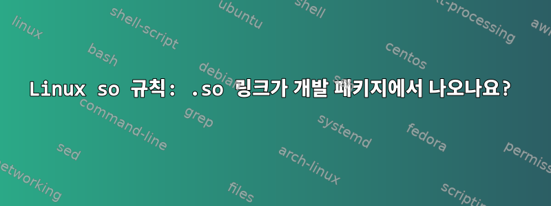 Linux so 규칙: .so 링크가 개발 패키지에서 나오나요?