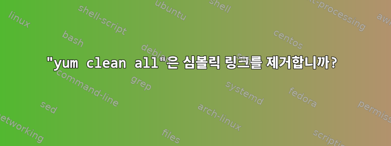 "yum clean all"은 심볼릭 링크를 제거합니까?