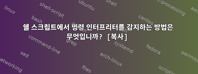 쉘 스크립트에서 명령 인터프리터를 감지하는 방법은 무엇입니까? [복사]