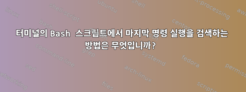 터미널의 Bash 스크립트에서 마지막 명령 실행을 검색하는 방법은 무엇입니까?