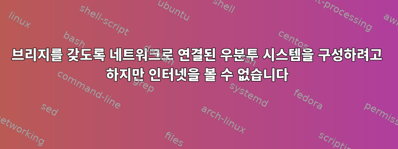 브리지를 갖도록 네트워크로 연결된 우분투 시스템을 구성하려고 하지만 인터넷을 볼 수 없습니다