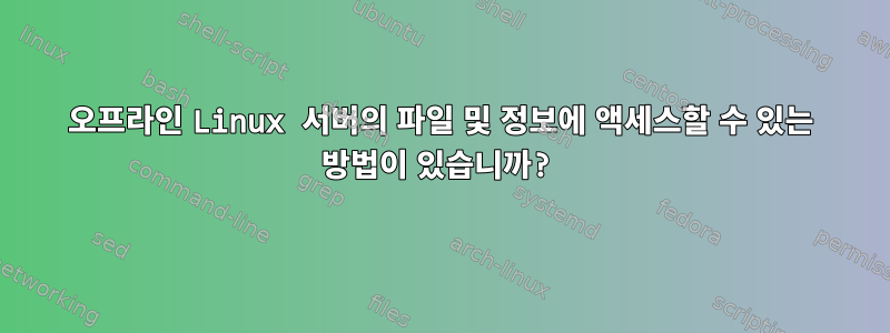 오프라인 Linux 서버의 파일 및 정보에 액세스할 수 있는 방법이 있습니까?