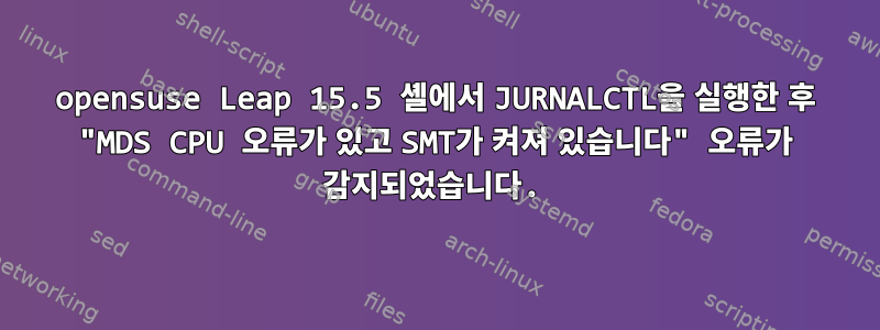 opensuse Leap 15.5 셸에서 JURNALCTL을 실행한 후 "MDS CPU 오류가 있고 SMT가 켜져 있습니다" 오류가 감지되었습니다.