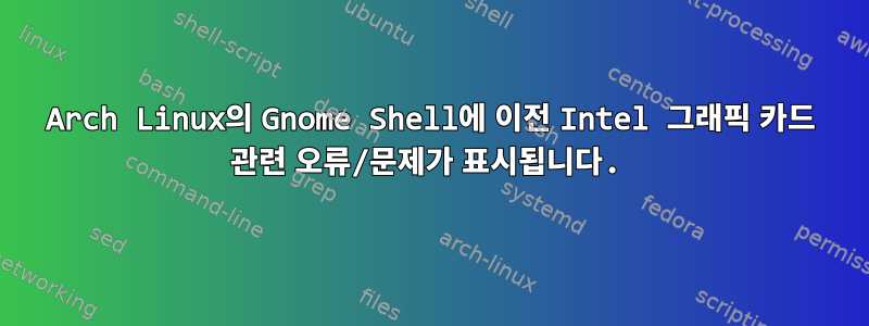 Arch Linux의 Gnome Shell에 이전 Intel 그래픽 카드 관련 오류/문제가 표시됩니다.