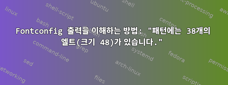 Fontconfig 출력을 이해하는 방법: "패턴에는 38개의 엘트(크기 48)가 있습니다."