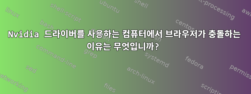 Nvidia 드라이버를 사용하는 컴퓨터에서 브라우저가 충돌하는 이유는 무엇입니까?