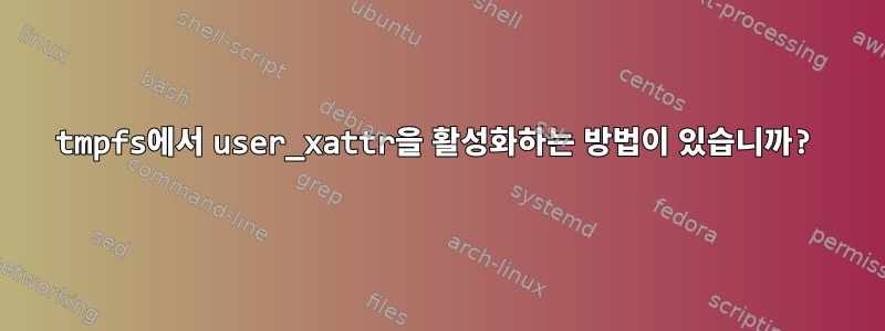 tmpfs에서 user_xattr을 활성화하는 방법이 있습니까?