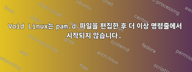 Void Linux는 pam.d 파일을 편집한 후 더 이상 명령줄에서 시작되지 않습니다.