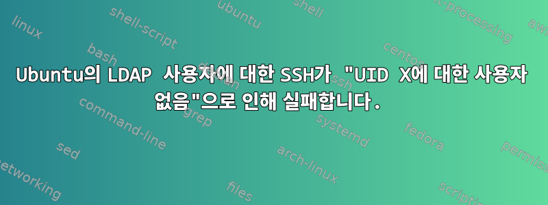 Ubuntu의 LDAP 사용자에 대한 SSH가 "UID X에 대한 사용자 없음"으로 인해 실패합니다.