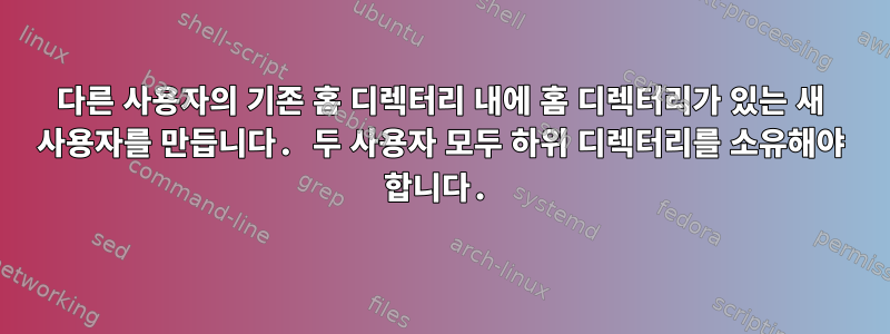 다른 사용자의 기존 홈 디렉터리 내에 홈 디렉터리가 있는 새 사용자를 만듭니다. 두 사용자 모두 하위 디렉터리를 소유해야 합니다.