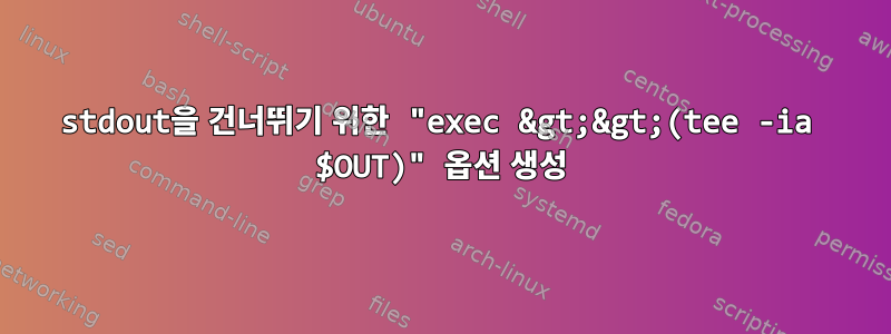 stdout을 건너뛰기 위한 "exec &gt;&gt;(tee -ia $OUT)" 옵션 생성