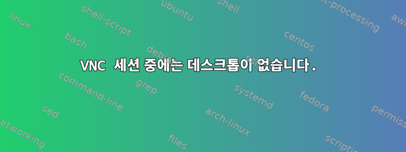 VNC 세션 중에는 데스크톱이 없습니다.