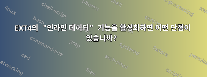 EXT4의 "인라인 데이터" 기능을 활성화하면 어떤 단점이 있습니까?