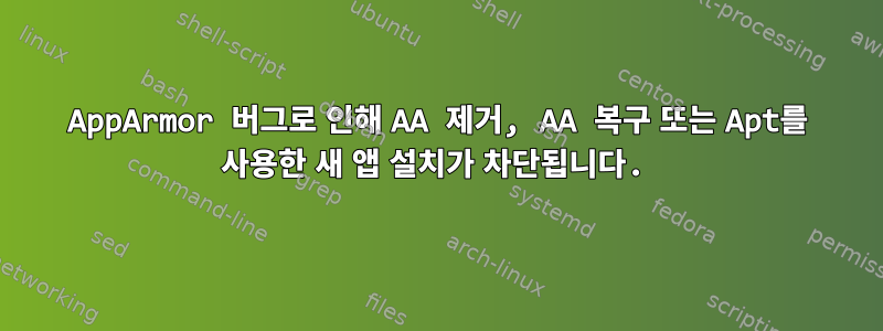 AppArmor 버그로 인해 AA 제거, AA 복구 또는 Apt를 사용한 새 앱 설치가 차단됩니다.