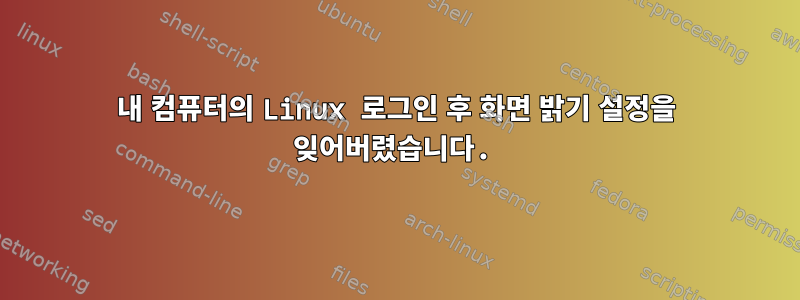 내 컴퓨터의 Linux 로그인 후 화면 밝기 설정을 잊어버렸습니다.