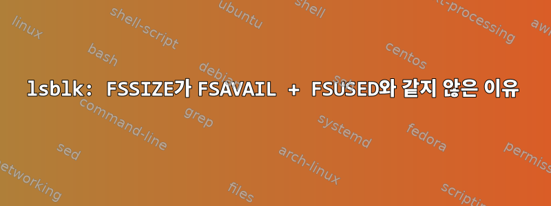 lsblk: FSSIZE가 FSAVAIL + FSUSED와 같지 않은 이유