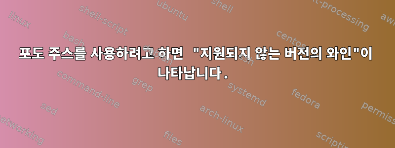 포도 주스를 사용하려고 하면 "지원되지 않는 버전의 와인"이 나타납니다.