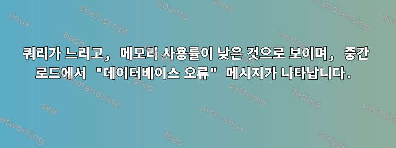 쿼리가 느리고, 메모리 사용률이 낮은 것으로 보이며, 중간 로드에서 "데이터베이스 오류" 메시지가 나타납니다.