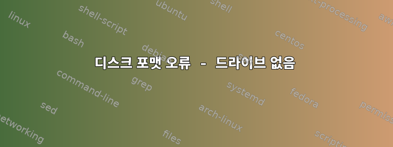 디스크 포맷 오류 - 드라이브 없음