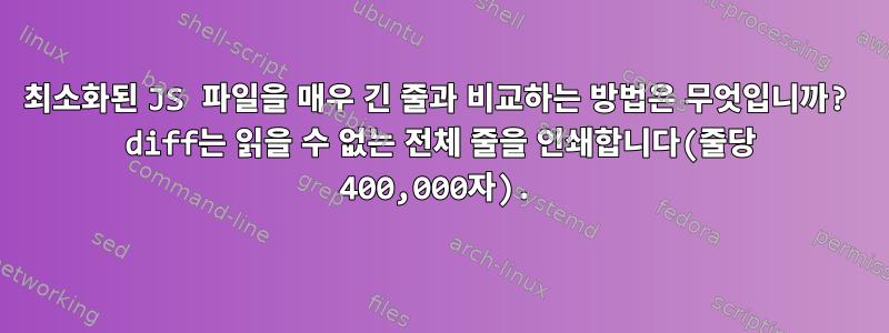 최소화된 JS 파일을 매우 긴 줄과 비교하는 방법은 무엇입니까? diff는 읽을 수 없는 전체 줄을 인쇄합니다(줄당 400,000자).