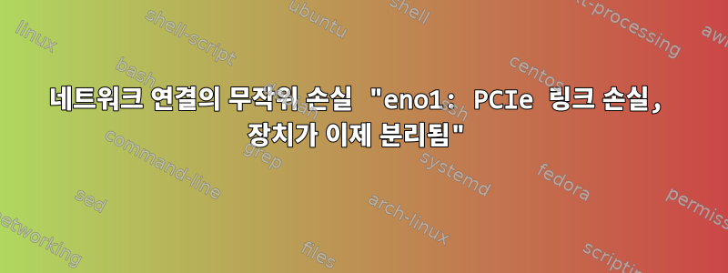 네트워크 연결의 무작위 손실 "eno1: PCIe 링크 손실, 장치가 이제 분리됨"