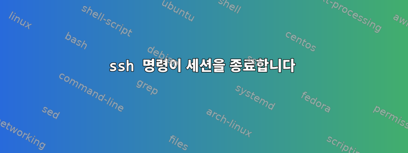 ssh 명령이 세션을 종료합니다