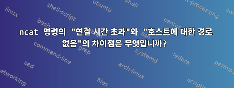 ncat 명령의 "연결 시간 초과"와 "호스트에 대한 경로 없음"의 차이점은 무엇입니까?