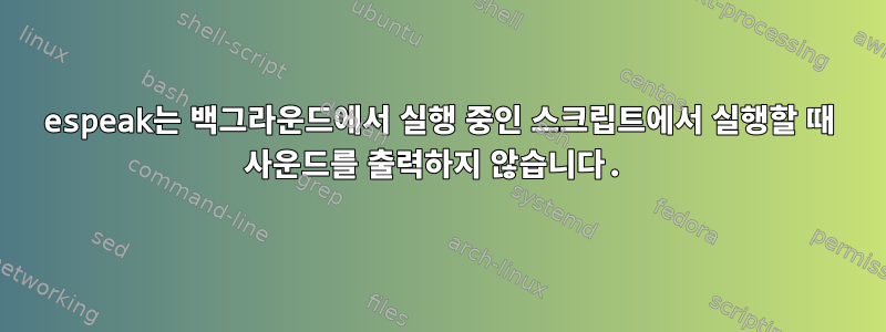 espeak는 백그라운드에서 실행 중인 스크립트에서 실행할 때 사운드를 출력하지 않습니다.