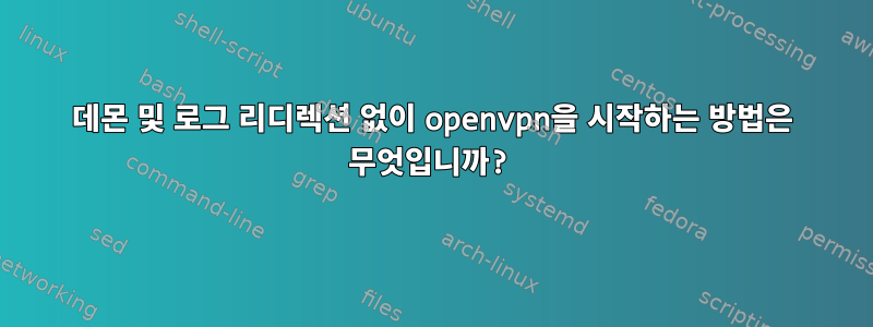 데몬 및 로그 리디렉션 없이 openvpn을 시작하는 방법은 무엇입니까?