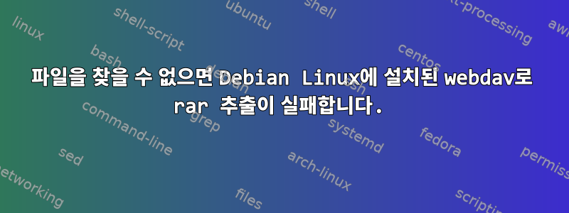 파일을 찾을 수 없으면 Debian Linux에 설치된 webdav로 rar 추출이 실패합니다.