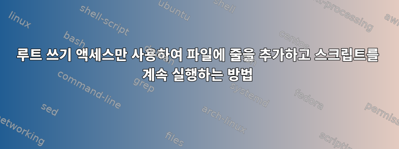 루트 쓰기 액세스만 사용하여 파일에 줄을 추가하고 스크립트를 계속 실행하는 방법