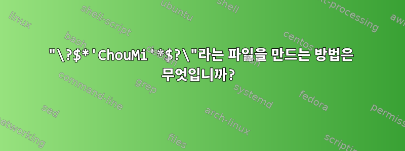 "\?$*'ChouMi'*$?\"라는 파일을 만드는 방법은 무엇입니까?