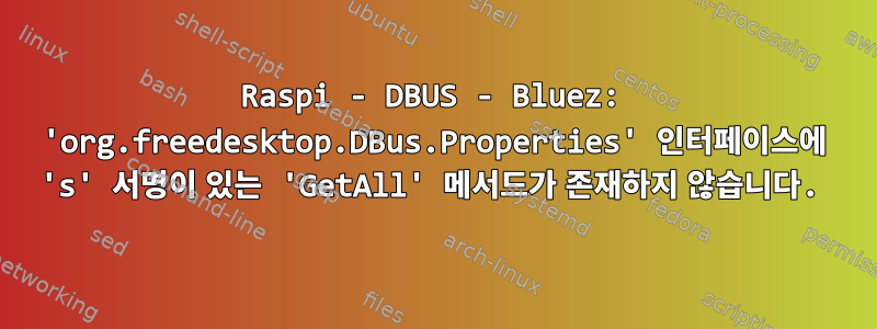 Raspi - DBUS - Bluez: 'org.freedesktop.DBus.Properties' 인터페이스에 's' 서명이 있는 'GetAll' 메서드가 존재하지 않습니다.