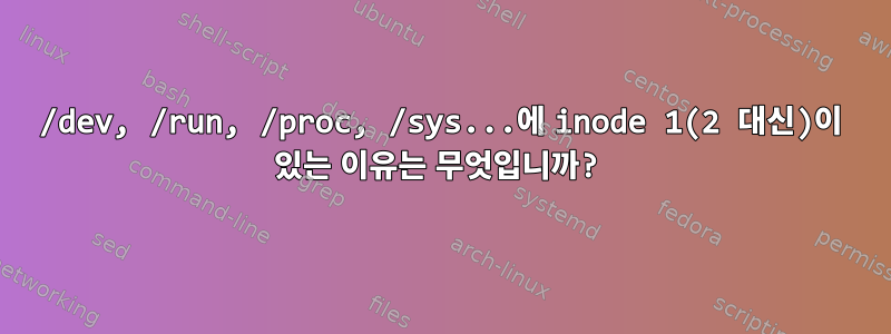 /dev, /run, /proc, /sys...에 inode 1(2 대신)이 있는 이유는 무엇입니까?