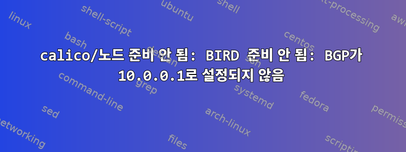 calico/노드 준비 안 됨: BIRD 준비 안 됨: BGP가 10.0.0.1로 설정되지 않음