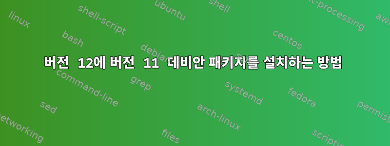 버전 12에 버전 11 데비안 패키지를 설치하는 방법