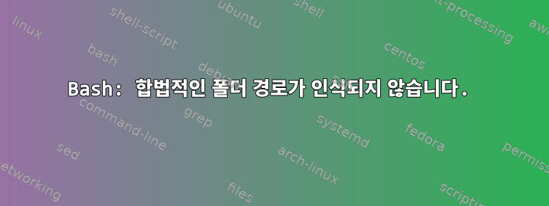 Bash: 합법적인 폴더 경로가 인식되지 않습니다.