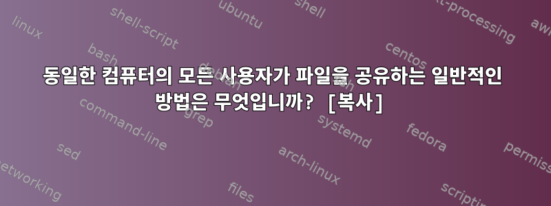 동일한 컴퓨터의 모든 사용자가 파일을 공유하는 일반적인 방법은 무엇입니까? [복사]